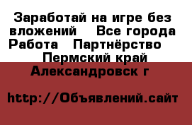 Заработай на игре без вложений! - Все города Работа » Партнёрство   . Пермский край,Александровск г.